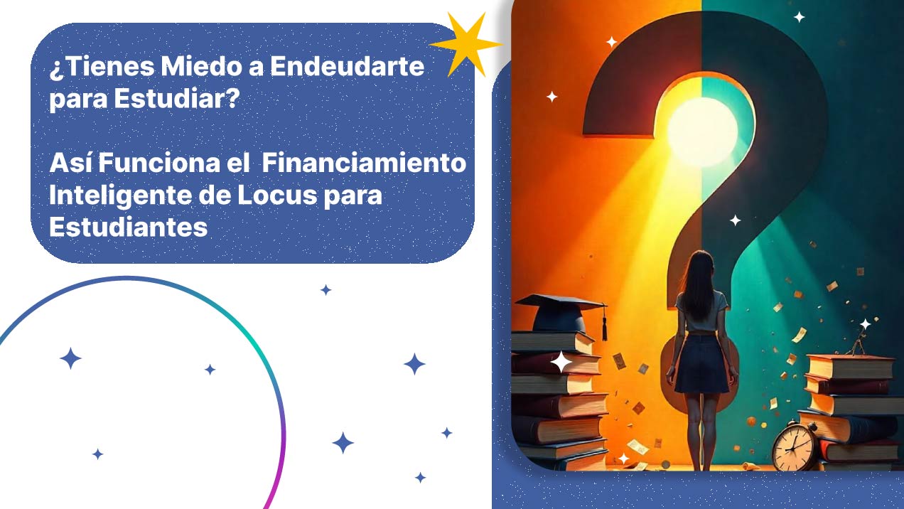 ¿Tienes Miedo a Endeudarte para Estudiar? Así Funciona el Financiamiento Inteligente de Locus para Estudiantes